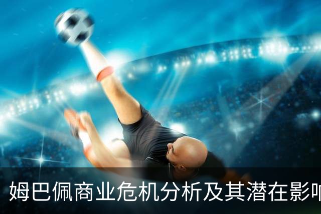 姆巴佩商业危机分析及其潜在影响